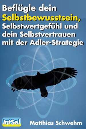 Beflugle Dein Selbstbewusstsein, Selbstwertgefuhl Und Dein Selbstvertrauen de Matthias Schwehm