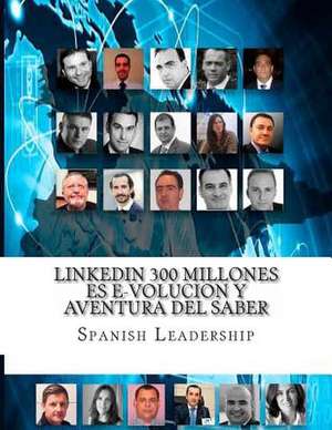 Linkedin 300 Millones Es E-Volucion y Aventura del Saber de Spanish Leadership