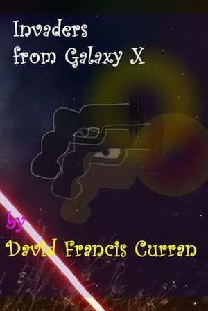 Invaders from Galaxy X de David Francis Curran