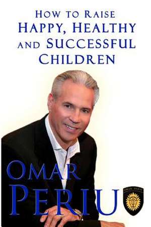 How to Raise Happy, Healthy and Successful Childrem de Omar Periu