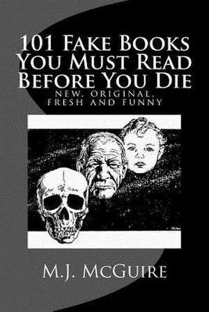 101 Fake Books You Must Read Before You Die de M. J. McGuire