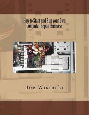 How to Start and Run Your Own Computer Repair Business de Joe Wisinski