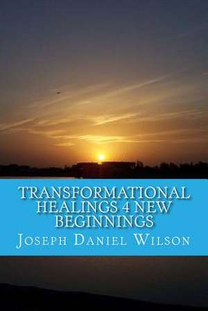 Transformational Healings 4 New Beginnings de Joseph Daniel Wilson