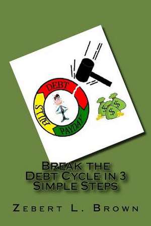 Break the Debt Cycle in 3 Simple Steps de Zebert L. Brown