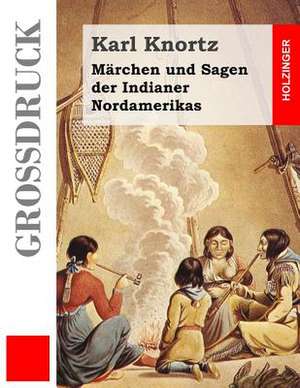 Marchen Und Sagen Der Indianer Nordamerikas (Grossdruck) de Karl Knortz