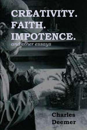 Creativity. Faith. Impotence. and Other Essays de Charles Deemer