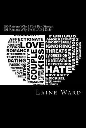 100 Reasons Why I Filed for Divorce. 101 Reasons Why I'm Glad I Did! de Laine Ward