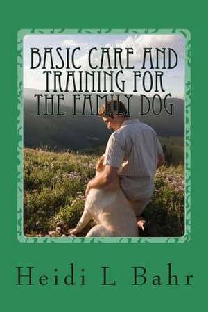 Basic Care and Training for the Family Dog. de Heidi L. Bahr