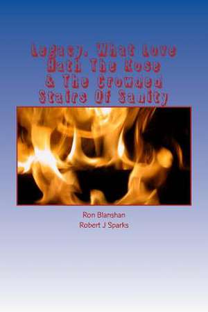 Legacy, What Love Hath the Rose & the Crowded Stairs of Sanity de Ron D. Blanshan II