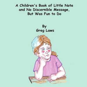 A Children's Book of Little Note and No Discernible Message, But Was Fun to Do de Greg Laws