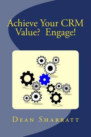 Achieve Your Crm Value? Engage! de Dean F. Sharratt