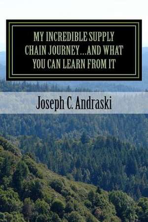 My Incredible Supply Chain Journey...and What You Can Learn from It de Joseph Andraski