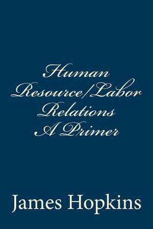 Human Resource/Labor Relations a Primer de James H. Hopkins Jd