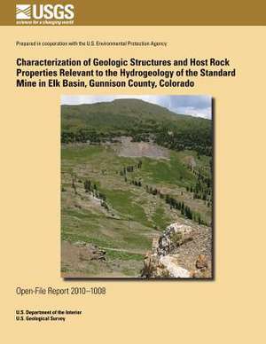 Characterization of Geologic Structures and Host Rock Properties Relevant to the Hydrogeology of the Standard Mine in Elk Basin, Gunnison County, Colo de U. S. Department of the Interior