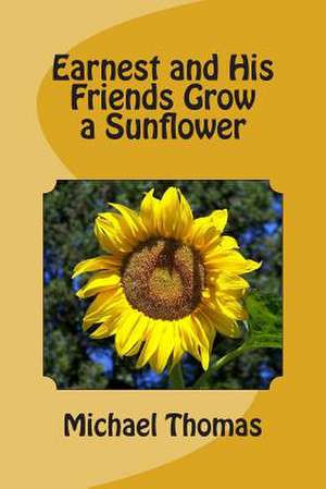 Earnest and His Friends Grow a Sunflower de Michael Thomas