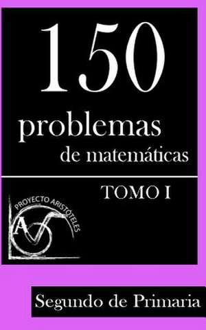 150 Problemas de Matematicas Para Segundo de Primaria (Tomo 1) de Proyecto Aristoteles