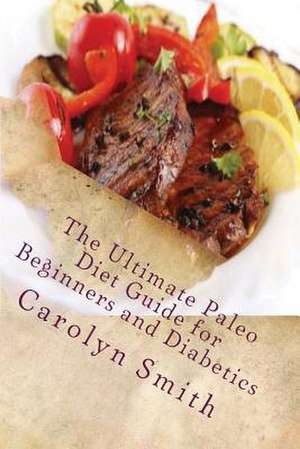 The Ultimate Paleo Diet Guide for Beginners and Diabetics de Carolyn C. Smith