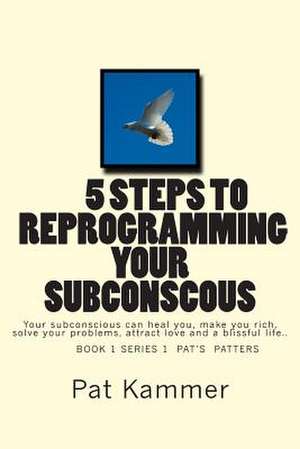 5 Steps to Reprogramming Your Subconscious de Pat Kammer