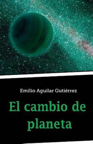 El Cambio de Planeta de Emilio Aguilar Gutierrez