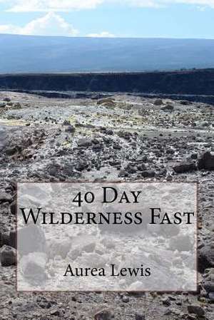 40 Day Wilderness Fast de Aurea Lewis