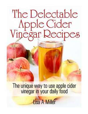 The Delectable Apple Cider Vinegar Recipes de Lisa a. Miller