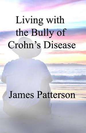 Living with the Bully of Crohn's Disease de MR James Patterson