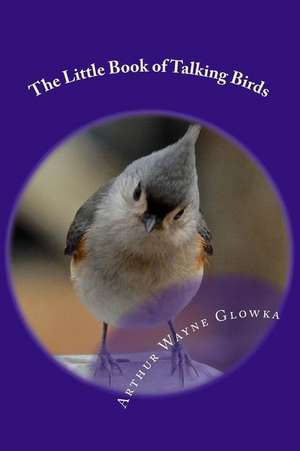 The Little Book of Talking Birds de Arthur Wayne Glowka