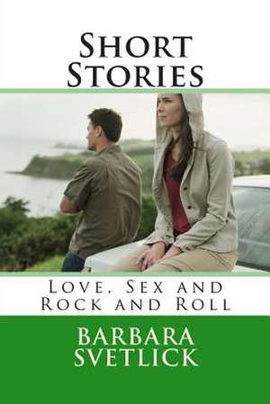 Short Stories Love, Sex and Rock and Roll de Barbara Cope Svetlick