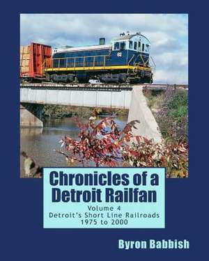 Chronicles of a Detroit Railfan Volume 4 de Byron Babbish