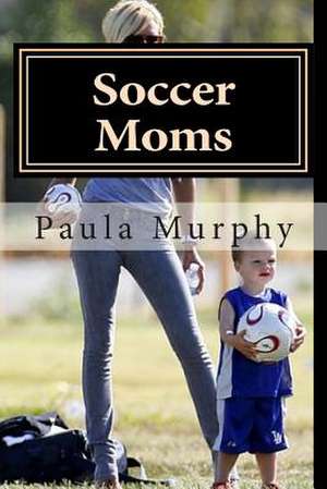 Soccer Moms de Paula Murphy