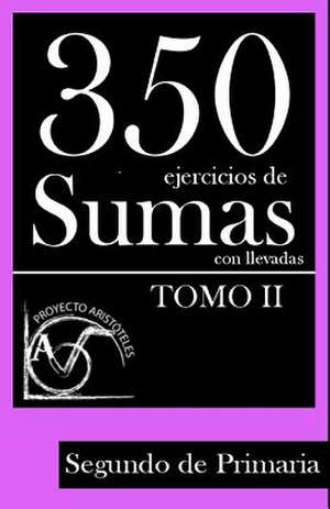 350 Ejercicios de Sumas Con Llevadas Para Segundo de Primaria (Tomo 2) de Proyecto Aristoteles