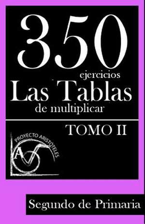 350 Ejercicios - Las Tablas de Multiplicar (Tomo II) - Segundo de Primaria de Proyecto Aristoteles