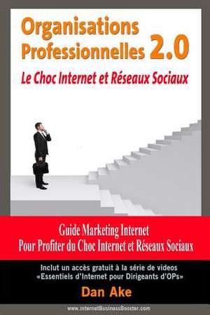 Organisations Professionnelles 2.0 Le Choc Internet Et Reseaux Sociaux de Dan Ake