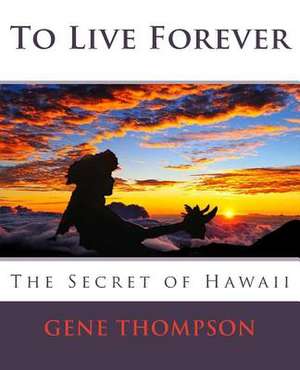 To Live Forever - The Secret of Hawaii de Gene Thompson