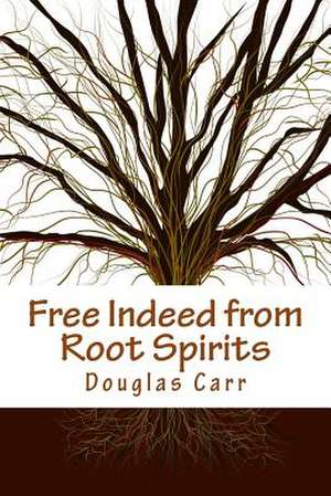 Free Indeed from Root Spirits de Dr Douglas Carr