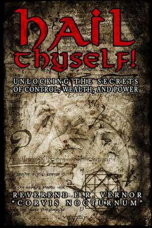 Hail Thyself! Unlocking the Secrets of Control, Wealth, and Power de Rev E. R. Vernor