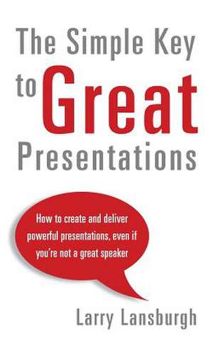 The Simple Key to Great Presentations de Larry Lansburgh