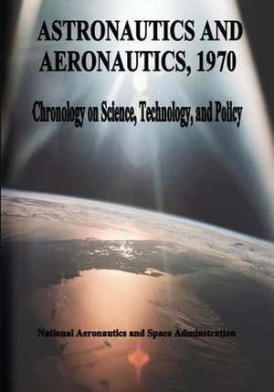 Astronautics and Aeronautics, 1970 de National Aeronautics and Administration