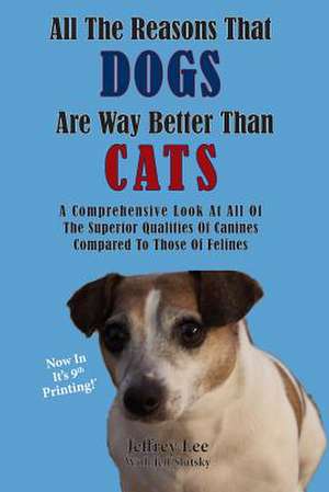 All the Reasons That Dogs Are Way Better Than Cats de Jeffrey Lee