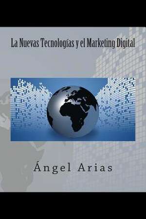 La Nuevas Tecnologias y El Marketing Digital de Angel Arias