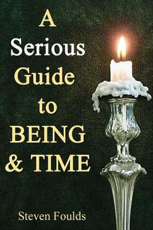 A Serious Guide to Being and Time de Steven Foulds