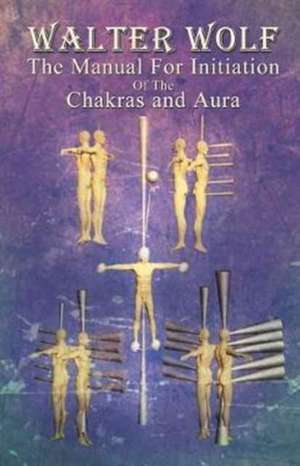 The Manual for Initiation of the Chakras and Aura de Walter Wolf