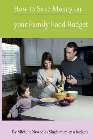 How to Save Money on Your Family Food Budget de Michelle Newbold