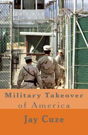 Military Takeover of America de Jay Cuze