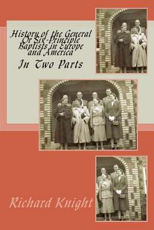 History of the General or Six-Principle Baptists in Europe and America de Richard Knight