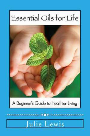 Essential Oils for Life de Julie Lewis