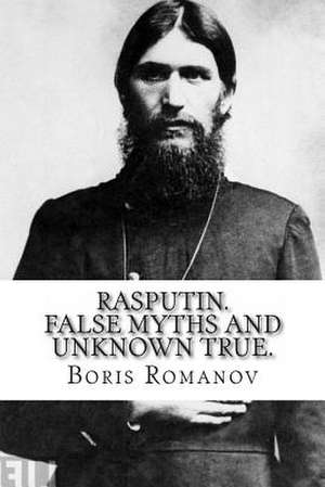 Rasputin. False Myths and Unknown True. de Boris Romanov