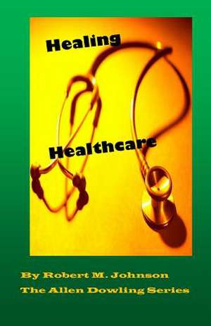 Healing Healthcare de Robert M. Johnson