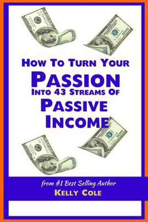 How to Turn Your Passion Into 43 Streams of Passive Income de Kely Cole