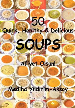 50 Quick, Healthy & Delicious Soups de Mediha Yildirim Aksoy